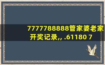 7777788888管家婆老家开奖记录,, .61180 7